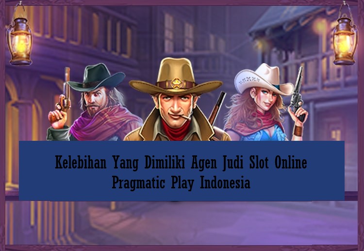 Kelebihan Yang Dimiliki Agen Judi Slot Online Pragmatic Play Indonesia